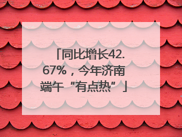 同比增长42.67%，今年济南端午“有点热”