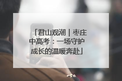 君山观潮｜枣庄中高考：一场守护成长的温暖奔赴