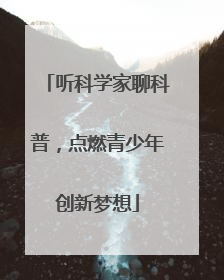 听科学家聊科普，点燃青少年创新梦想