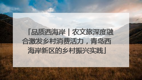 品质西海岸｜农文旅深度融合激发乡村消费活力，青岛西海岸新区的乡村振兴实践