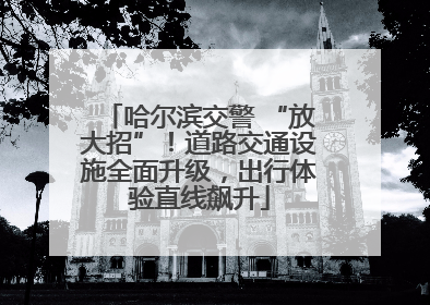 哈尔滨交警 “放大招”！道路交通设施全面升级，出行体验直线飙升