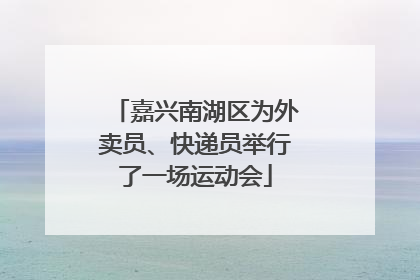 嘉兴南湖区为外卖员、快递员举行了一场运动会