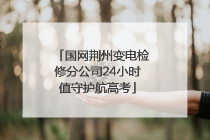 国网荆州变电检修分公司24小时值守护航高考