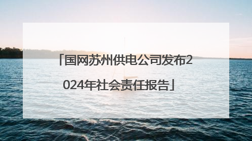 国网苏州供电公司发布2024年社会责任报告