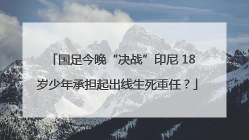 国足今晚“决战”印尼 18岁少年承担起出线生死重任？