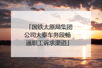 国铁太原局集团公司大秦车务段畅通职工诉求渠道