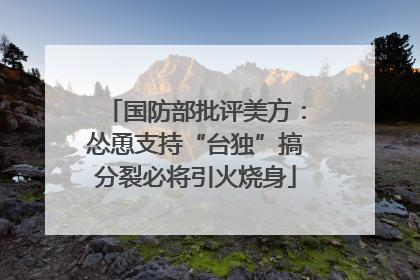 国防部批评美方：怂恿支持“台独”搞分裂必将引火烧身