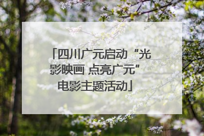 四川广元启动“光影映画 点亮广元”电影主题活动