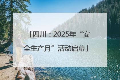 四川：2025年“安全生产月”活动启幕