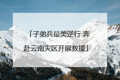 子弟兵最美逆行 奔赴云南灾区开展救援