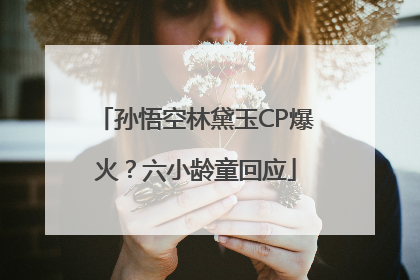 孙悟空林黛玉CP爆火？六小龄童回应