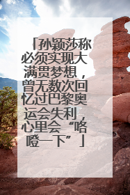 孙颖莎称必须实现大满贯梦想，曾无数次回忆过巴黎奥运会失利，心里会“咯噔一下”