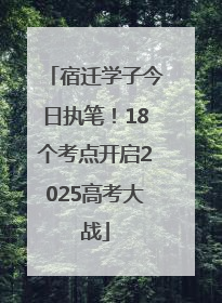 宿迁学子今日执笔！18个考点开启2025高考大战