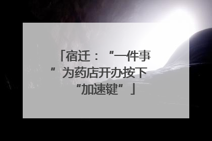 宿迁：“一件事”为药店开办按下“加速键”