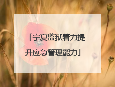 宁夏监狱着力提升应急管理能力