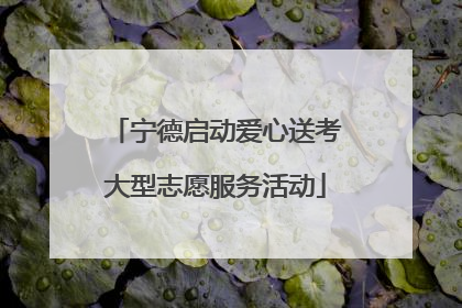 宁德启动爱心送考大型志愿服务活动