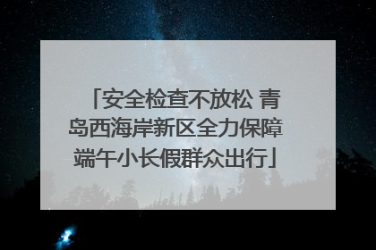 安全检查不放松 青岛西海岸新区全力保障端午小长假群众出行