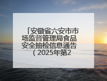 安徽省六安市市场监督管理局食品安全抽检信息通告（2025年第22期）