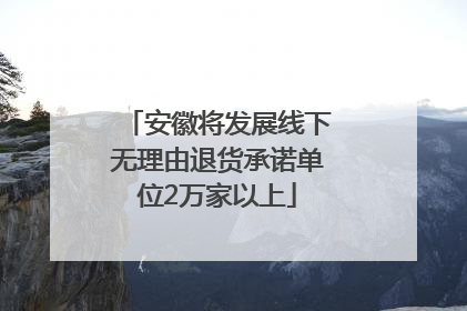 安徽将发展线下无理由退货承诺单位2万家以上