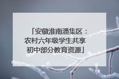安徽淮南潘集区：农村六年级学生共享初中部分教育资源