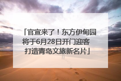 官宣来了！东方伊甸园将于6月28日开门迎客 打造青岛文旅新名片