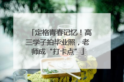 定格青春记忆！高三学子拍毕业照，老师成“打卡点”