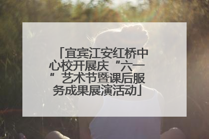 宜宾江安红桥中心校开展庆“六一”艺术节暨课后服务成果展演活动