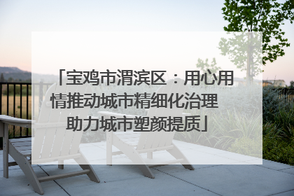 宝鸡市渭滨区：用心用情推动城市精细化治理 助力城市塑颜提质
