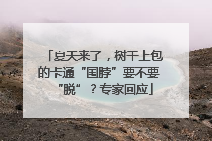 夏天来了，树干上包的卡通“围脖”要不要“脱”？专家回应