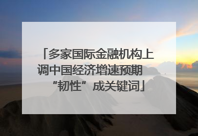 多家国际金融机构上调中国经济增速预期 “韧性”成关键词