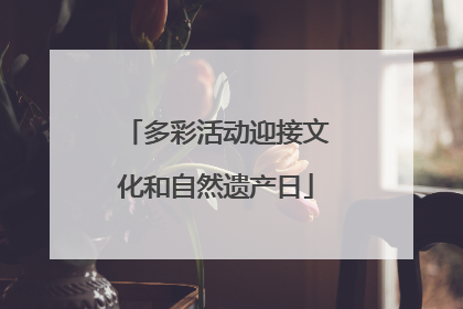 多彩活动迎接文化和自然遗产日