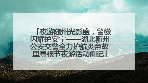 夜游随州光影盛，警徽闪耀护安宁——湖北随州公安交警全力护航炎帝故里寻根节夜游活动侧记
