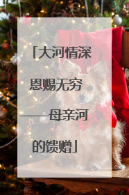 大河情深 恩赐无穷——母亲河的馈赠
