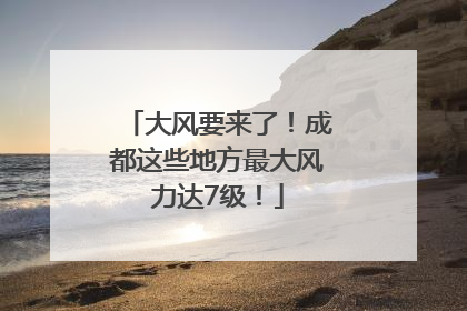 大风要来了！成都这些地方最大风力达7级！