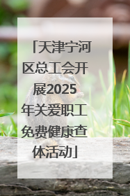 天津宁河区总工会开展2025年关爱职工免费健康查体活动