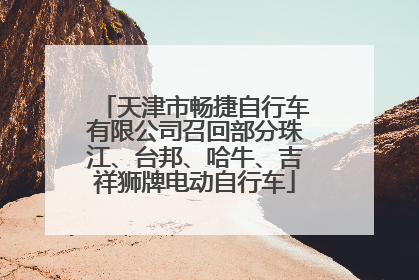 天津市畅捷自行车有限公司召回部分珠江、台邦、哈牛、吉祥狮牌电动自行车