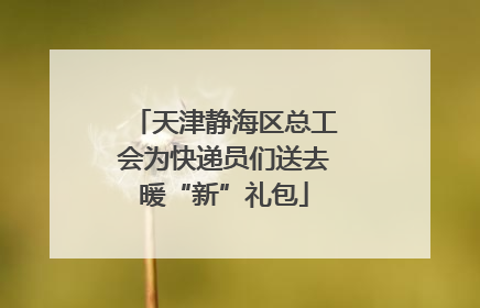 天津静海区总工会为快递员们送去暖“新”礼包