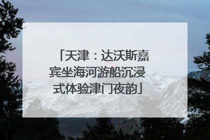天津：达沃斯嘉宾坐海河游船沉浸式体验津门夜韵