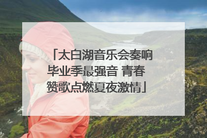 太白湖音乐会奏响毕业季最强音 青春赞歌点燃夏夜激情