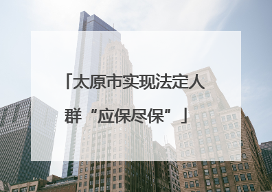 太原市实现法定人群“应保尽保”