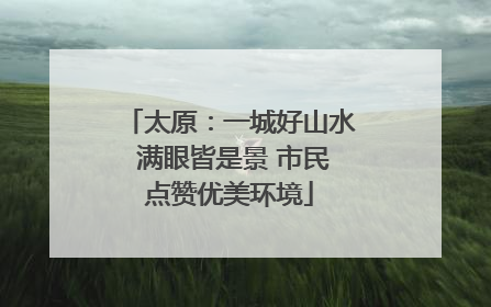 太原：一城好山水 满眼皆是景 市民点赞优美环境