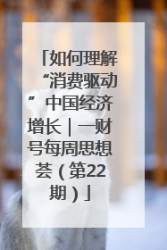 如何理解“消费驱动”中国经济增长｜一财号每周思想荟（第22期）