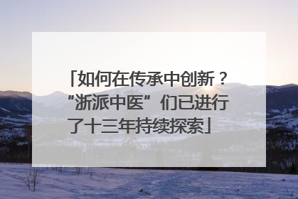 如何在传承中创新？“浙派中医”们已进行了十三年持续探索
