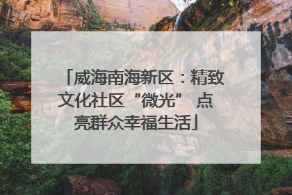 威海南海新区：精致文化社区“微光” 点亮群众幸福生活