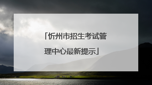 忻州市招生考试管理中心最新提示