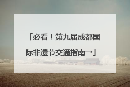 必看！第九届成都国际非遗节交通指南→