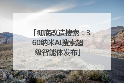 彻底改造搜索：360纳米AI搜索超级智能体发布