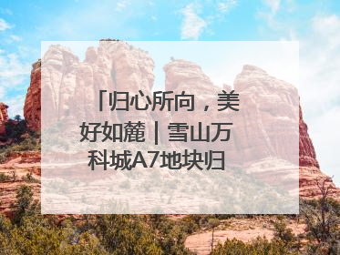 归心所向，美好如麓｜雪山万科城A7地块归麓园品质交付