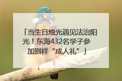 当生日烛光遇见法治阳光！东海432名学子参加别样“成人礼”