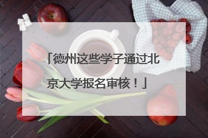 德州这些学子通过北京大学报名审核！